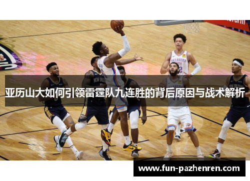 亚历山大如何引领雷霆队九连胜的背后原因与战术解析