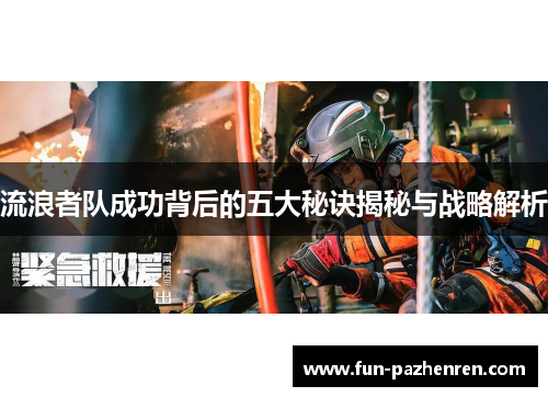 流浪者队成功背后的五大秘诀揭秘与战略解析 流浪者队成功背后的五大秘诀揭秘与战略解析
