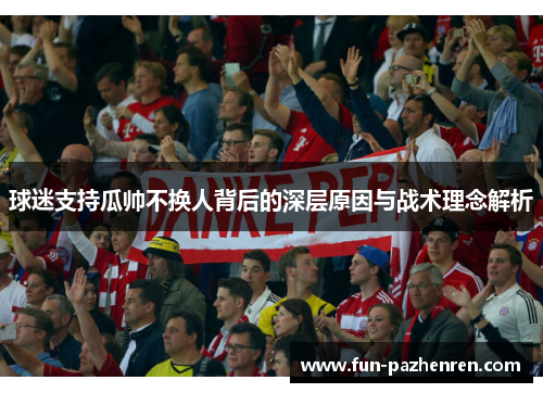 球迷支持瓜帅不换人背后的深层原因与战术理念解析 球迷支持瓜帅不换人背后的深层原因与战术理念解析