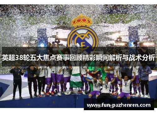英超38轮五大焦点赛事回顾精彩瞬间解析与战术分析