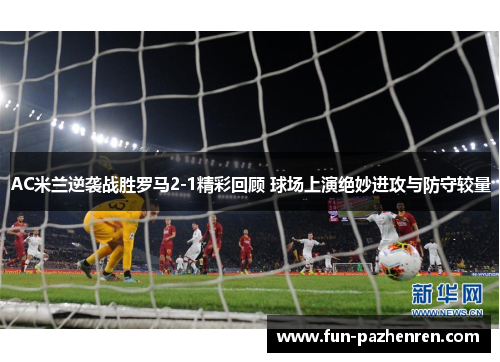 AC米兰逆袭战胜罗马2-1精彩回顾 球场上演绝妙进攻与防守较量