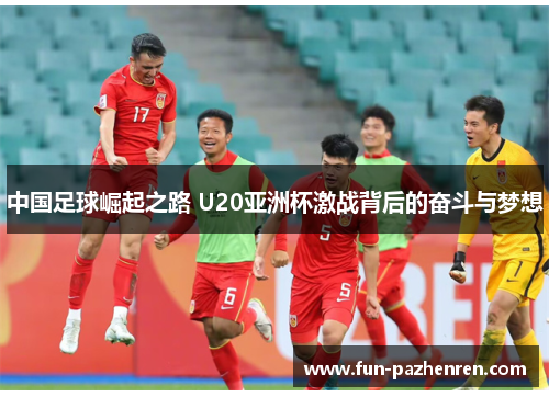 中国足球崛起之路 U20亚洲杯激战背后的奋斗与梦想