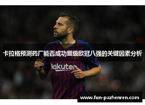 卡拉格预测药厂能否成功晋级欧冠八强的关键因素分析