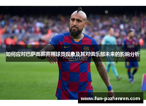 如何应对巴萨高薪弃用球员现象及其对俱乐部未来的影响分析
