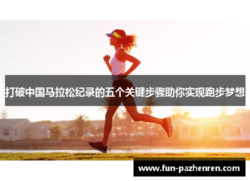 打破中国马拉松纪录的五个关键步骤助你实现跑步梦想 打破中国马拉松纪录的五个关键步骤助你实现跑步梦想