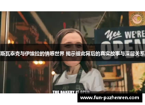 斯瓦泰克与伊埃拉的情感世界 揭示彼此背后的真实故事与深层关系