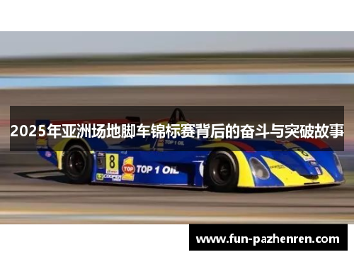 2025年亚洲场地脚车锦标赛背后的奋斗与突破故事 2025年亚洲场地脚车锦标赛背后的奋斗与突破故事