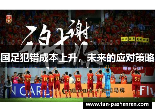国足犯错成本上升,未来的应对策略 国足犯错成本上升,未来的应对策略