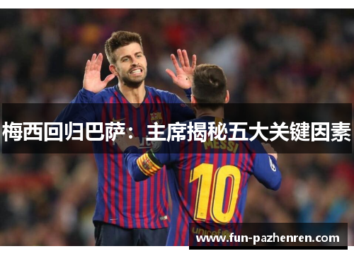 梅西回归巴萨：主席揭秘五大关键因素