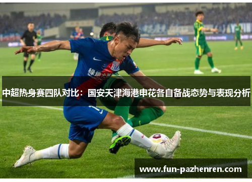 中超热身赛四队对比：国安天津海港申花各自备战态势与表现分析