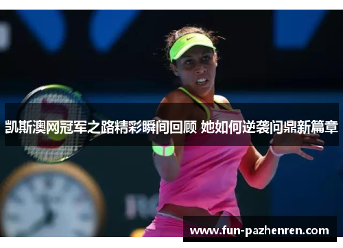 凯斯澳网冠军之路精彩瞬间回顾 她如何逆袭问鼎新篇章