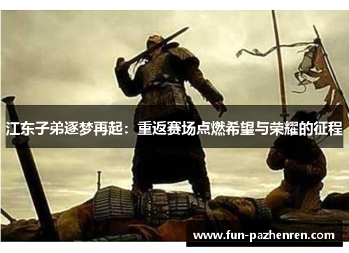江东子弟逐梦再起：重返赛场点燃希望与荣耀的征程