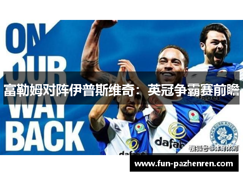 富勒姆对阵伊普斯维奇：英冠争霸赛前瞻