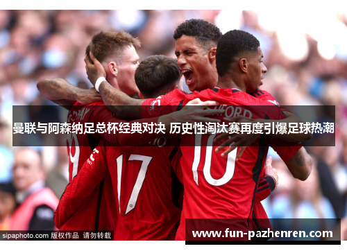 曼联与阿森纳足总杯经典对决 历史性淘汰赛再度引爆足球热潮 曼联与阿森纳足总杯经典对决 历史性淘汰赛再度引爆足球热潮