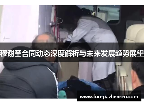 穆谢奎合同动态深度解析与未来发展趋势展望 穆谢奎合同动态深度解析与未来发展趋势展望