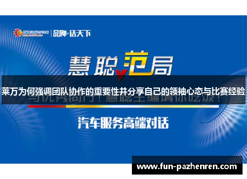 莱万为何强调团队协作的重要性并分享自己的领袖心态与比赛经验 莱万为何强调团队协作的重要性并分享自己的领袖心态与比赛经验