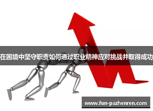 在困境中坚守职责如何通过职业精神应对挑战并取得成功