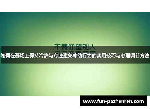 如何在赛场上保持冷静与专注避免冲动行为的实用技巧与心理调节方法 如何在赛场上保持冷静与专注避免冲动行为的实用技巧与心理调节方法