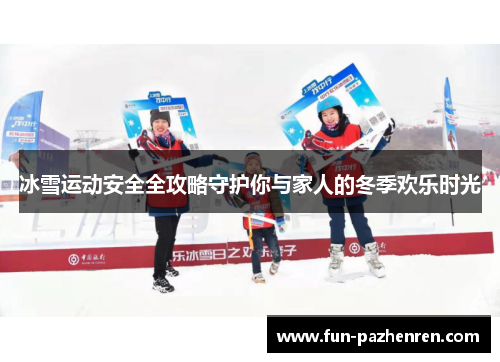 冰雪运动安全全攻略守护你与家人的冬季欢乐时光 冰雪运动安全全攻略守护你与家人的冬季欢乐时光