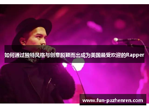 如何通过独特风格与创意脱颖而出成为美国最受欢迎的Rapper 如何通过独特风格与创意脱颖而出成为美国最受欢迎的Rapper