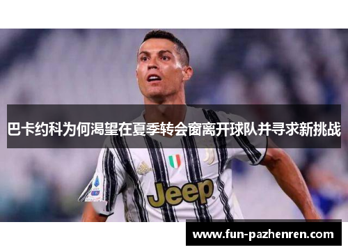 巴卡约科为何渴望在夏季转会窗离开球队并寻求新挑战 巴卡约科为何渴望在夏季转会窗离开球队并寻求新挑战