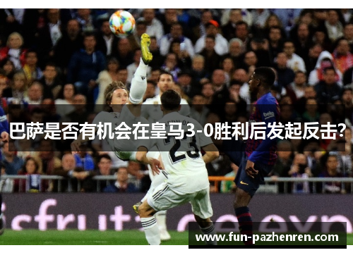巴萨是否有机会在皇马3-0胜利后发起反击? 巴萨是否有机会在皇马3-0胜利后发起反击?