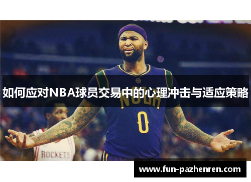 如何应对NBA球员交易中的心理冲击与适应策略