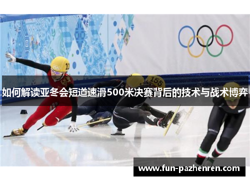 如何解读亚冬会短道速滑500米决赛背后的技术与战术博弈 如何解读亚冬会短道速滑500米决赛背后的技术与战术博弈