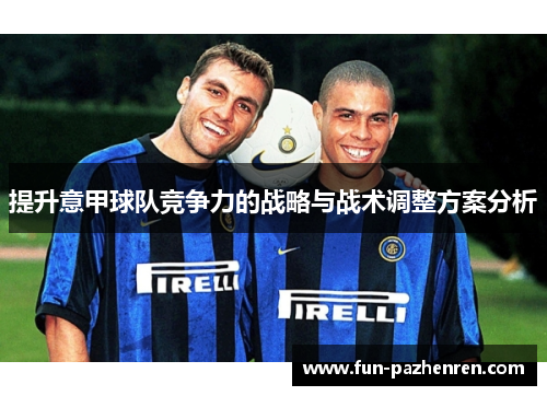 提升意甲球队竞争力的战略与战术调整方案分析 提升意甲球队竞争力的战略与战术调整方案分析