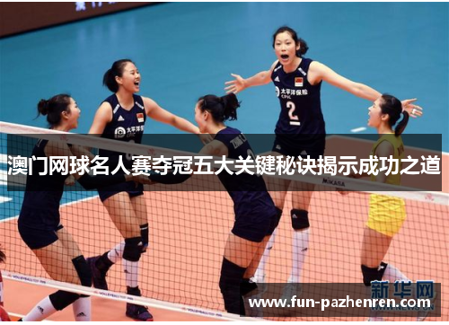 澳门网球名人赛夺冠五大关键秘诀揭示成功之道 澳门网球名人赛夺冠五大关键秘诀揭示成功之道