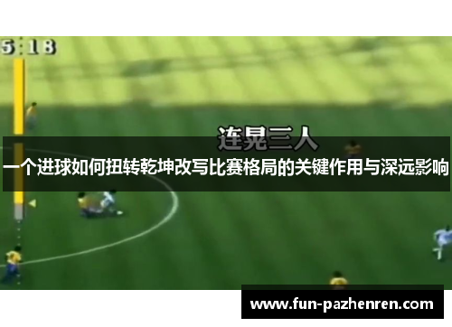 一个进球如何扭转乾坤改写比赛格局的关键作用与深远影响 一个进球如何扭转乾坤改写比赛格局的关键作用与深远影响