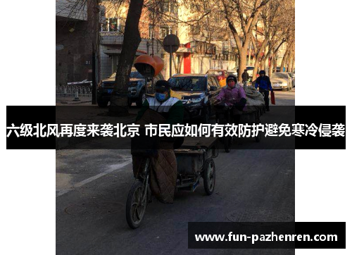 六级北风再度来袭北京 市民应如何有效防护避免寒冷侵袭 六级北风再度来袭北京 市民应如何有效防护避免寒冷侵袭