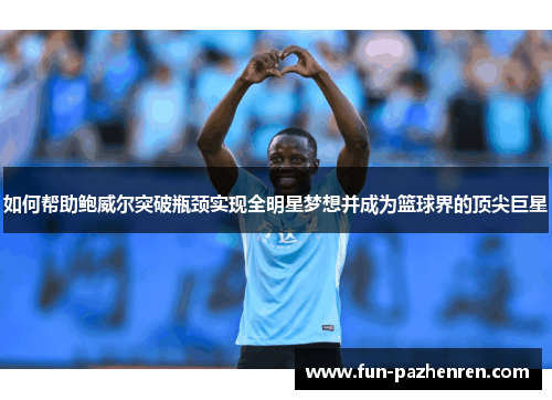 如何帮助鲍威尔突破瓶颈实现全明星梦想并成为篮球界的顶尖巨星 如何帮助鲍威尔突破瓶颈实现全明星梦想并成为篮球界的顶尖巨星