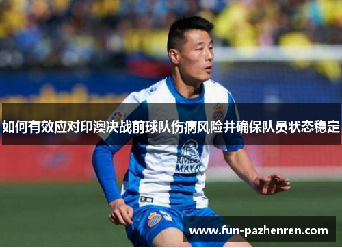 如何有效应对印澳决战前球队伤病风险并确保队员状态稳定 如何有效应对印澳决战前球队伤病风险并确保队员状态稳定