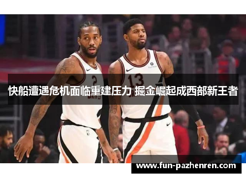快船遭遇危机面临重建压力 掘金崛起成西部新王者 快船遭遇危机面临重建压力 掘金崛起成西部新王者