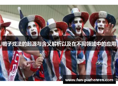 帽子戏法的起源与含义解析以及在不同领域中的应用 帽子戏法的起源与含义解析以及在不同领域中的应用