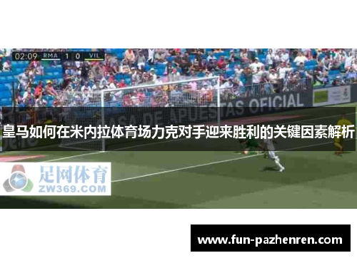 皇马如何在米内拉体育场力克对手迎来胜利的关键因素解析