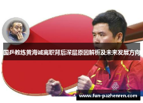 国乒教练黄海诚离职背后深层原因解析及未来发展方向
