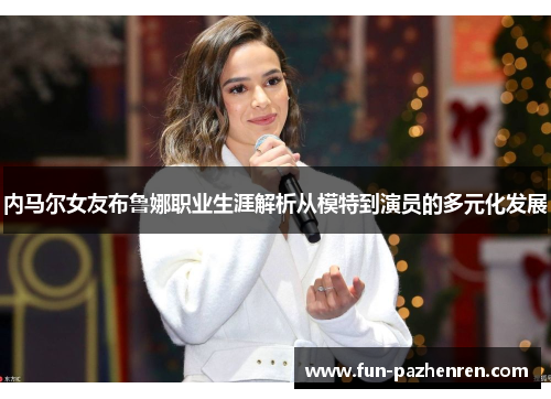 内马尔女友布鲁娜职业生涯解析从模特到演员的多元化发展