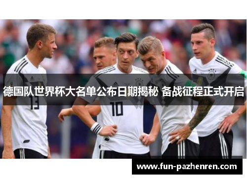 德国队世界杯大名单公布日期揭秘 备战征程正式开启 德国队世界杯大名单公布日期揭秘 备战征程正式开启