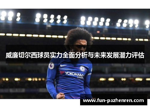 威廉切尔西球员实力全面分析与未来发展潜力评估