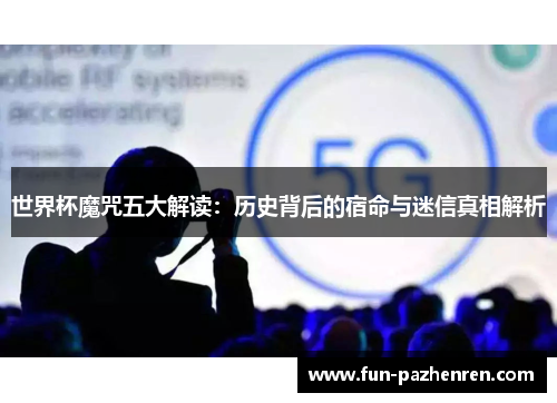 世界杯魔咒五大解读:历史背后的宿命与迷信真相解析 世界杯魔咒五大解读:历史背后的宿命与迷信真相解析