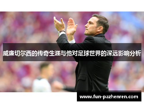 威廉切尔西的传奇生涯与他对足球世界的深远影响分析