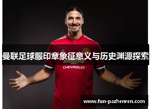 曼联足球服印章象征意义与历史渊源探索 曼联足球服印章象征意义与历史渊源探索