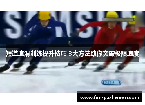 短道速滑训练提升技巧 3大方法助你突破极限速度