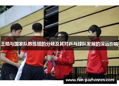 王皓与国家队教练组的分歧及其对乒乓球队发展的深远影响