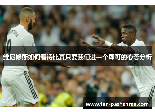 维尼修斯如何看待比赛只要我们进一个即可的心态分析