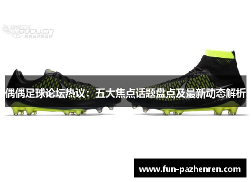 偶偶足球论坛热议：五大焦点话题盘点及最新动态解析