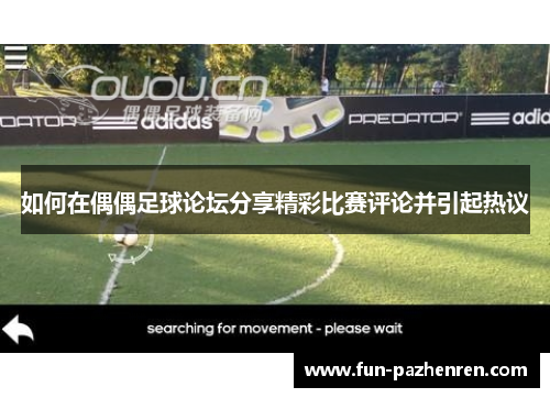 如何在偶偶足球论坛分享精彩比赛评论并引起热议