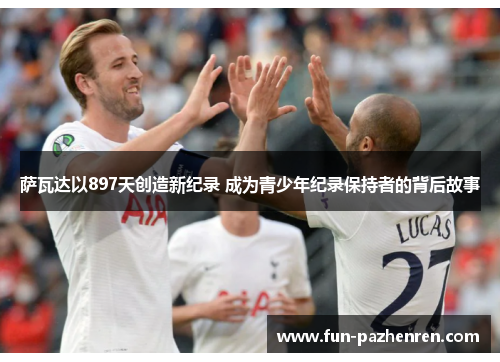 萨瓦达以897天创造新纪录 成为青少年纪录保持者的背后故事